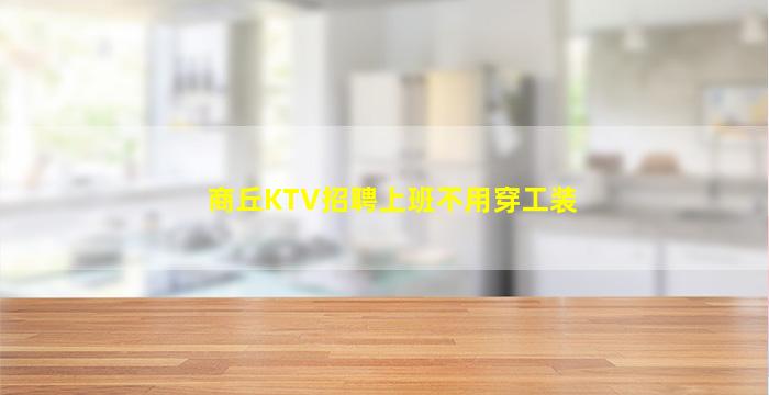 商丘KTV招聘上班不用穿工装
