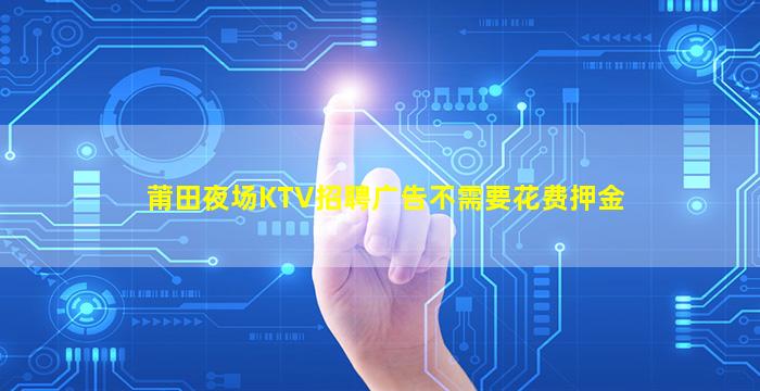莆田夜场KTV招聘广告不需要花费押金